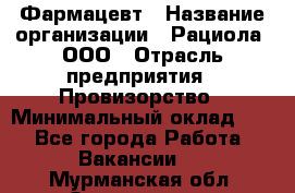 Фармацевт › Название организации ­ Рациола, ООО › Отрасль предприятия ­ Провизорство › Минимальный оклад ­ 1 - Все города Работа » Вакансии   . Мурманская обл.,Оленегорск г.